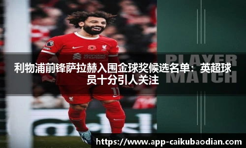 利物浦前锋萨拉赫入围金球奖候选名单：英超球员十分引人关注