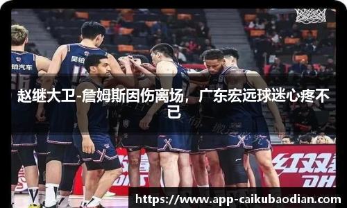 赵继大卫-詹姆斯因伤离场，广东宏远球迷心疼不已