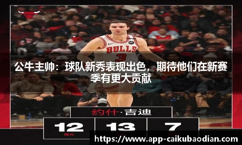 公牛主帅：球队新秀表现出色，期待他们在新赛季有更大贡献