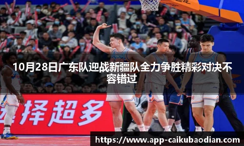 10月28日广东队迎战新疆队全力争胜精彩对决不容错过