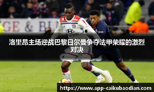 洛里昂主场迎战巴黎日尔曼争夺法甲荣耀的激烈对决
