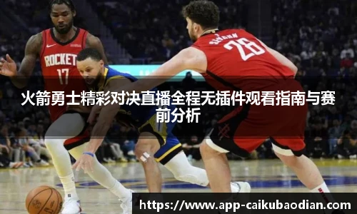 火箭勇士精彩对决直播全程无插件观看指南与赛前分析