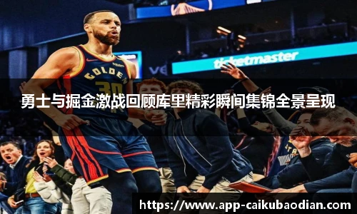 勇士与掘金激战回顾库里精彩瞬间集锦全景呈现