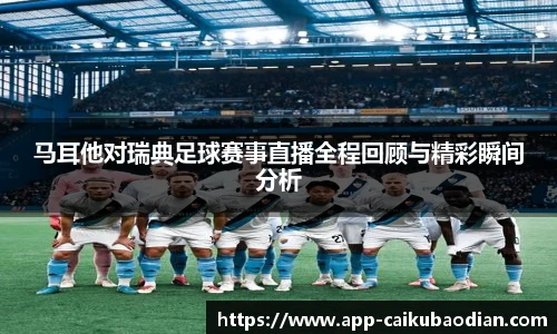 马耳他对瑞典足球赛事直播全程回顾与精彩瞬间分析