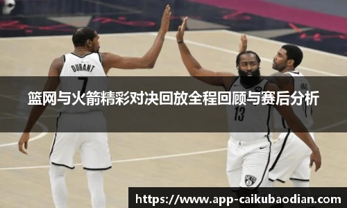 篮网与火箭精彩对决回放全程回顾与赛后分析