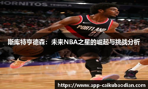 斯库特亨德森：未来NBA之星的崛起与挑战分析