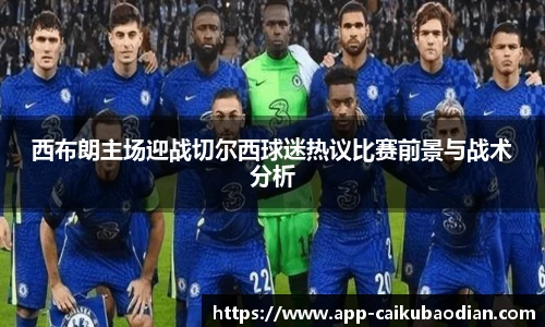 西布朗主场迎战切尔西球迷热议比赛前景与战术分析
