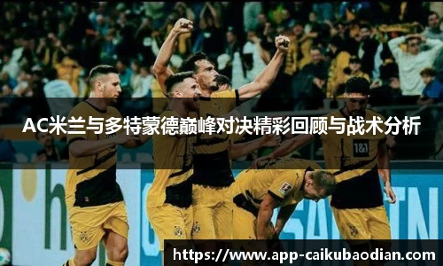 AC米兰与多特蒙德巅峰对决精彩回顾与战术分析
