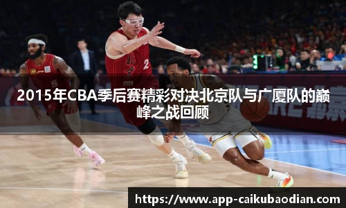 2015年CBA季后赛精彩对决北京队与广厦队的巅峰之战回顾