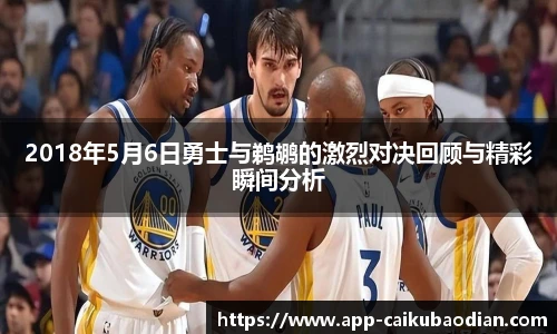 2018年5月6日勇士与鹈鹕的激烈对决回顾与精彩瞬间分析