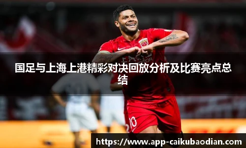 国足与上海上港精彩对决回放分析及比赛亮点总结