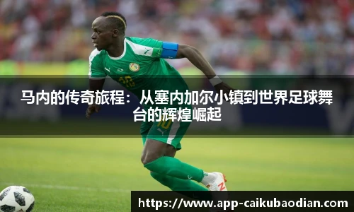 马内的传奇旅程：从塞内加尔小镇到世界足球舞台的辉煌崛起