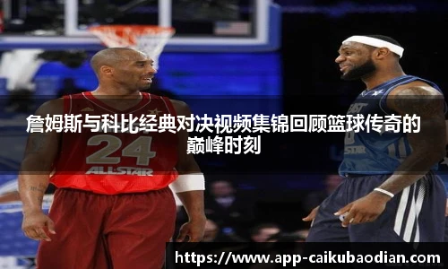 詹姆斯与科比经典对决视频集锦回顾篮球传奇的巅峰时刻
