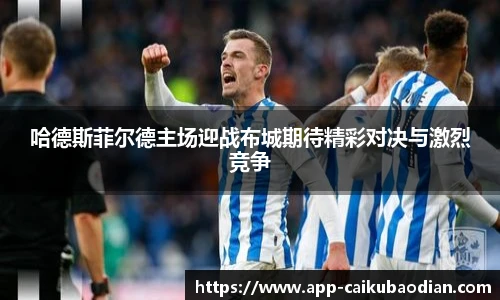 哈德斯菲尔德主场迎战布城期待精彩对决与激烈竞争