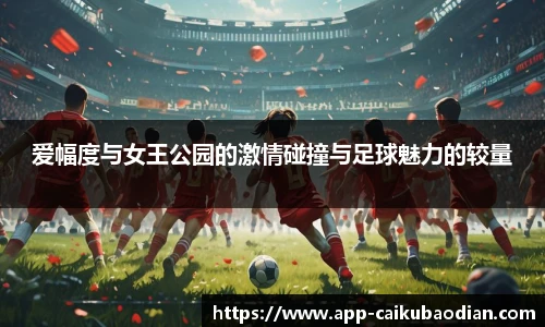 爱幅度与女王公园的激情碰撞与足球魅力的较量
