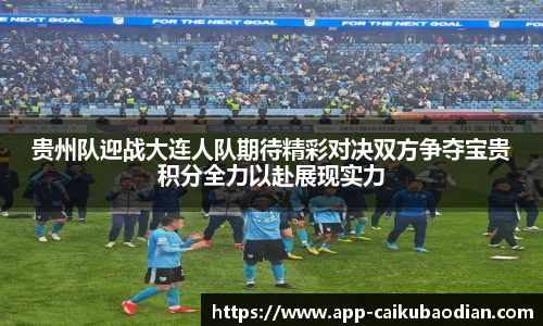 贵州队迎战大连人队期待精彩对决双方争夺宝贵积分全力以赴展现实力